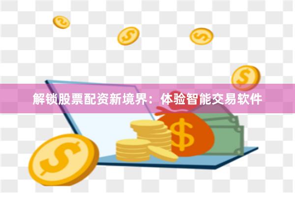 解锁股票配资新境界：体验智能交易软件