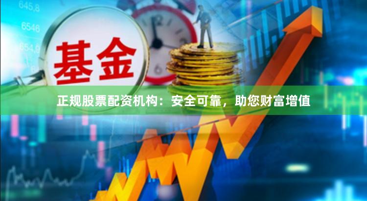 正规股票配资机构：安全可靠，助您财富增值