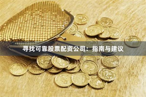 寻找可靠股票配资公司：指南与建议