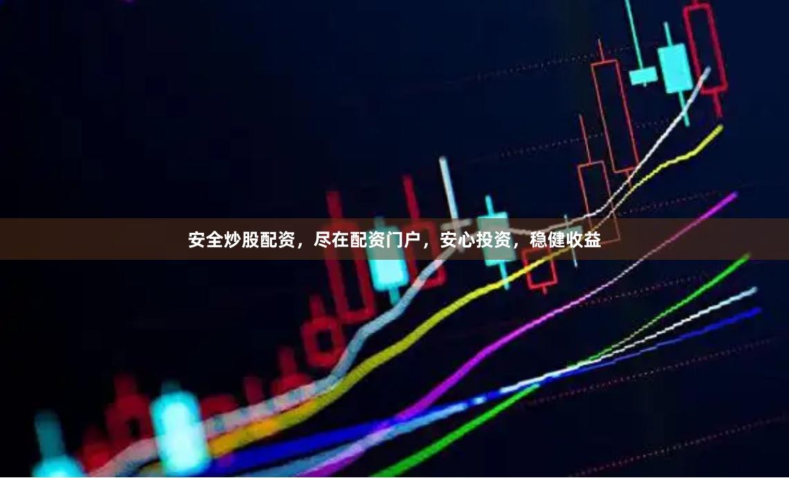 安全炒股配资，尽在配资门户，安心投资，稳健收益