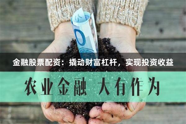 金融股票配资：撬动财富杠杆，实现投资收益