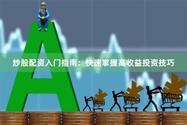 炒股配资入门指南：快速掌握高收益投资技巧
