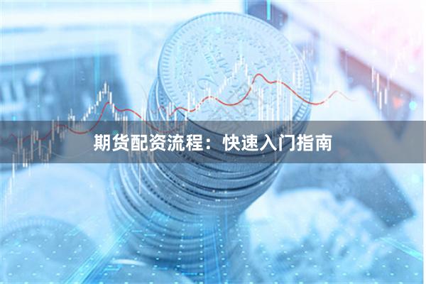 期货配资流程：快速入门指南