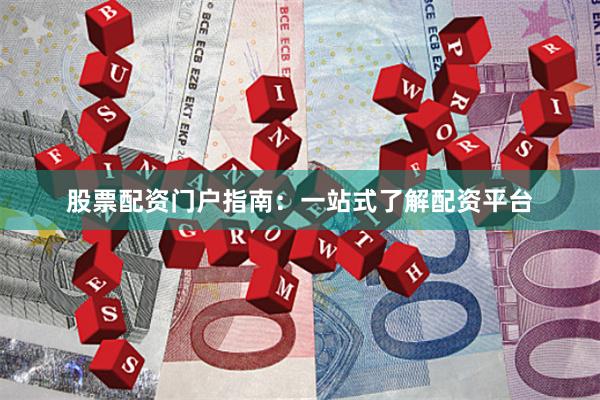 股票配资门户指南：一站式了解配资平台
