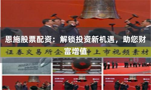 恩施股票配资：解锁投资新机遇，助您财富增值
