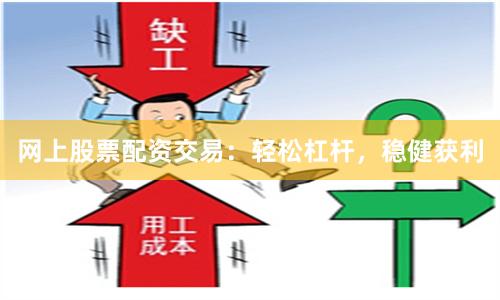 网上股票配资交易：轻松杠杆，稳健获利