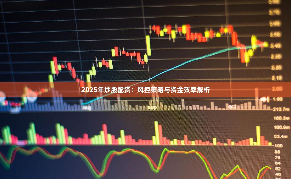 2025年炒股配资：风控策略与资金效率解析