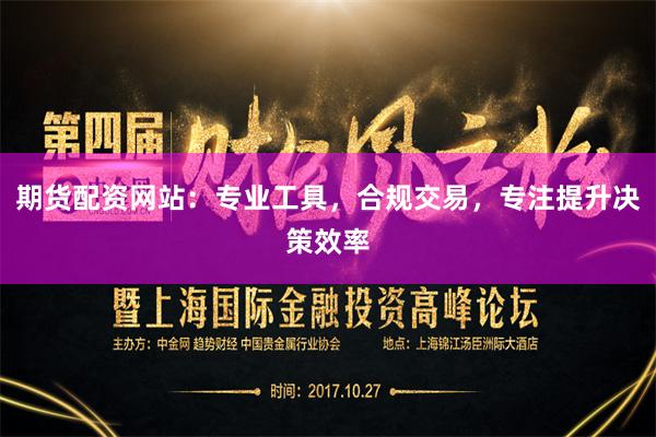 期货配资网站：专业工具，合规交易，专注提升决策效率