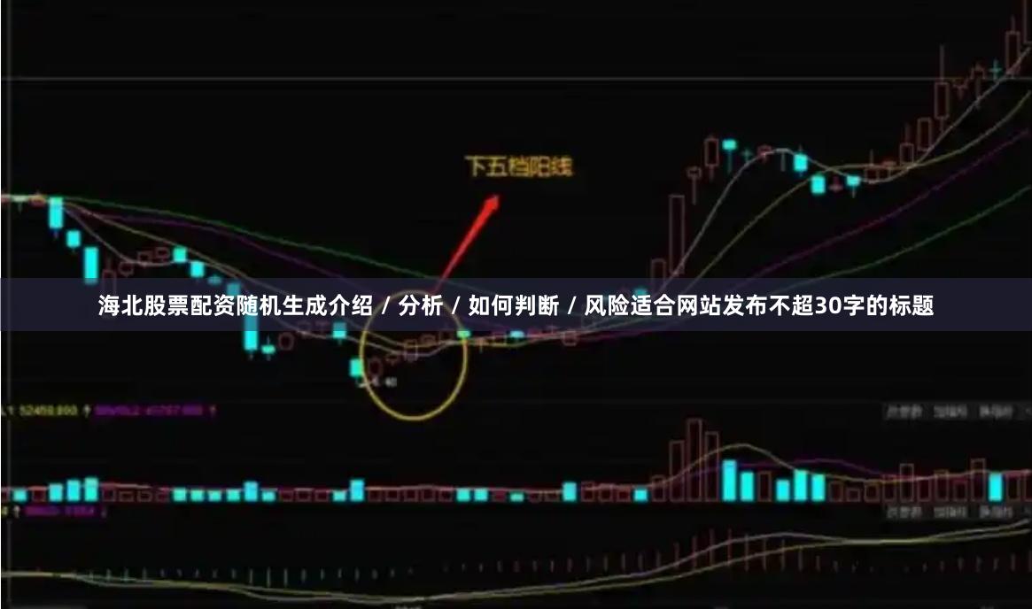 海北股票配资随机生成介绍 / 分析 / 如何判断 / 风险适合网站发布不超30字的标题