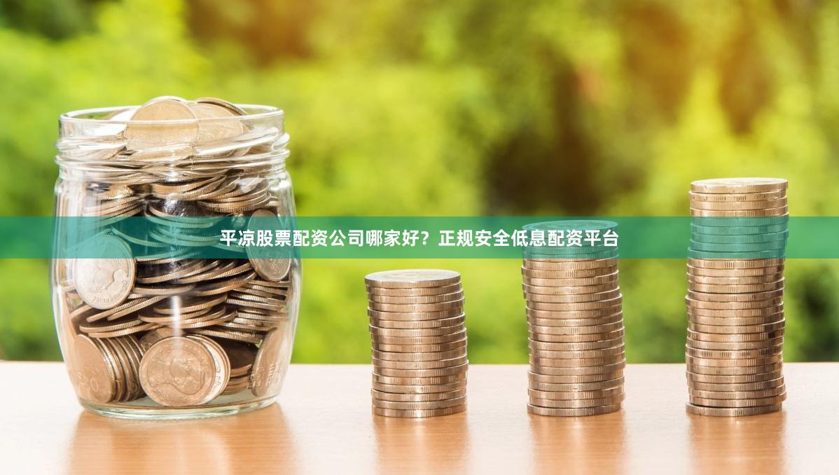 平凉股票配资公司哪家好？正规安全低息配资平台