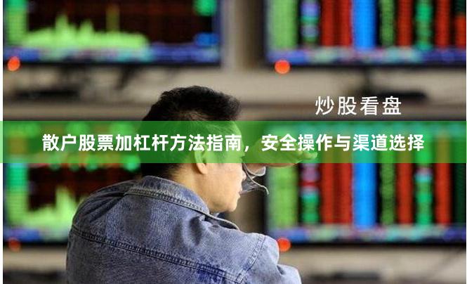 散户股票加杠杆方法指南，安全操作与渠道选择