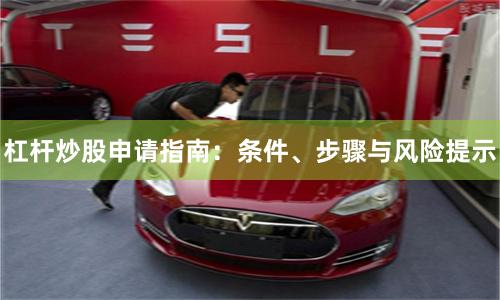 杠杆炒股申请指南：条件、步骤与风险提示