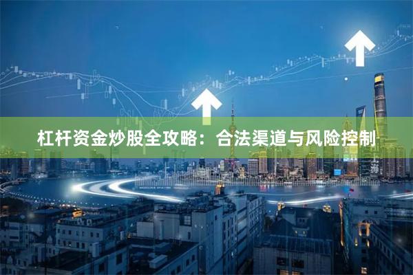 杠杆资金炒股全攻略：合法渠道与风险控制