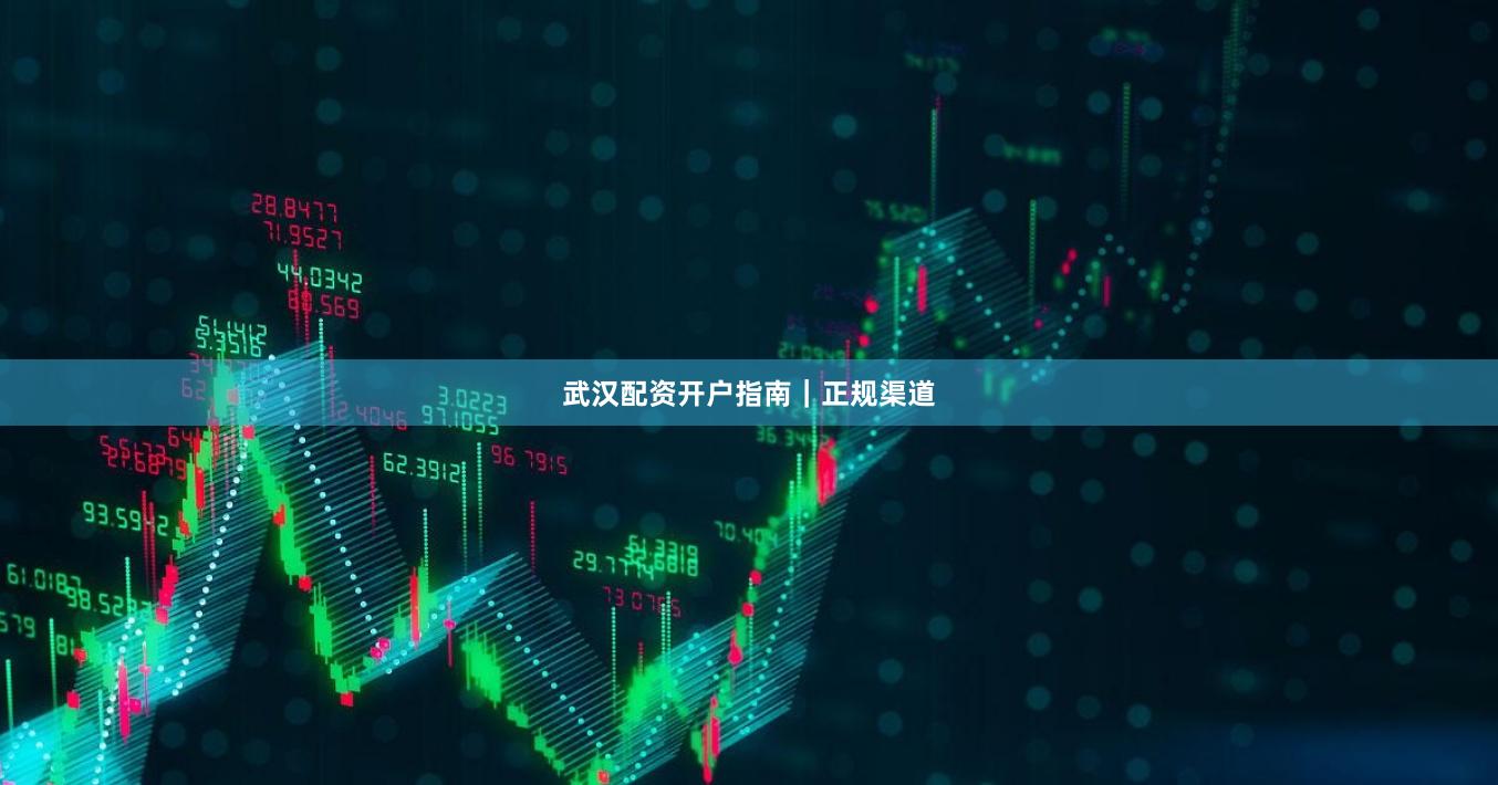 武汉配资开户指南｜正规渠道